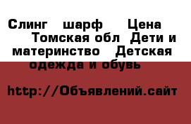 Слинг - шарф . › Цена ­ 450 - Томская обл. Дети и материнство » Детская одежда и обувь   